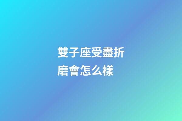 雙子座受盡折磨會怎么樣-第1張-星座運勢-玄機派