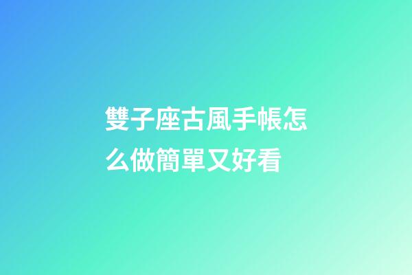 雙子座古風手帳怎么做簡單又好看-第1張-星座運勢-玄機派