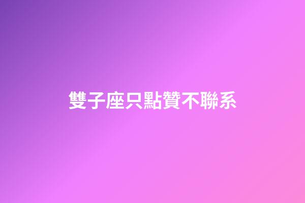 雙子座只點贊不聯系-第1張-星座運勢-玄機派