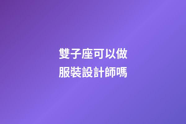 雙子座可以做服裝設計師嗎-第1張-星座運勢-玄機派