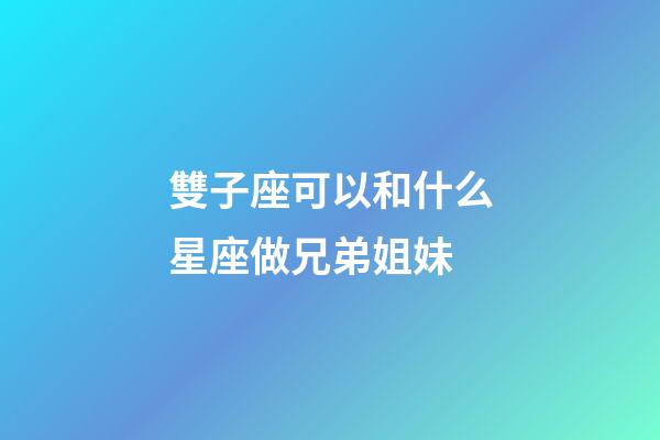 雙子座可以和什么星座做兄弟姐妹-第1張-星座運(yùn)勢-玄機(jī)派