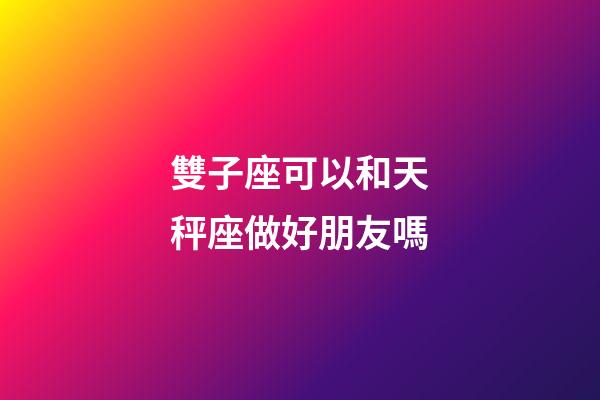 雙子座可以和天秤座做好朋友嗎-第1張-星座運(yùn)勢(shì)-玄機(jī)派