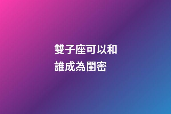 雙子座可以和誰成為閨密-第1張-星座運勢-玄機派
