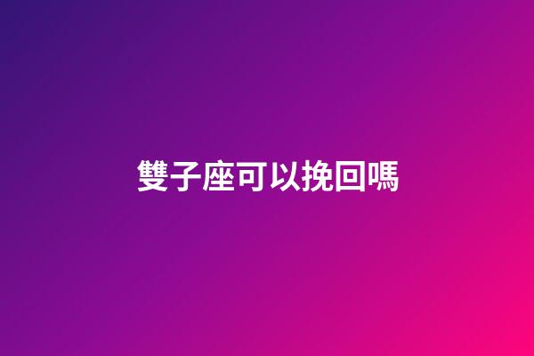 雙子座可以挽回嗎-第1張-星座運勢-玄機派