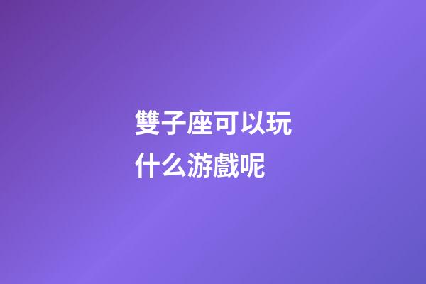 雙子座可以玩什么游戲呢-第1張-星座運勢-玄機派