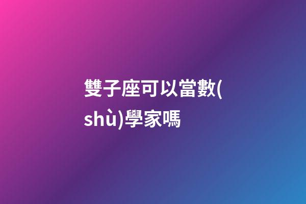 雙子座可以當數(shù)學家嗎-第1張-星座運勢-玄機派