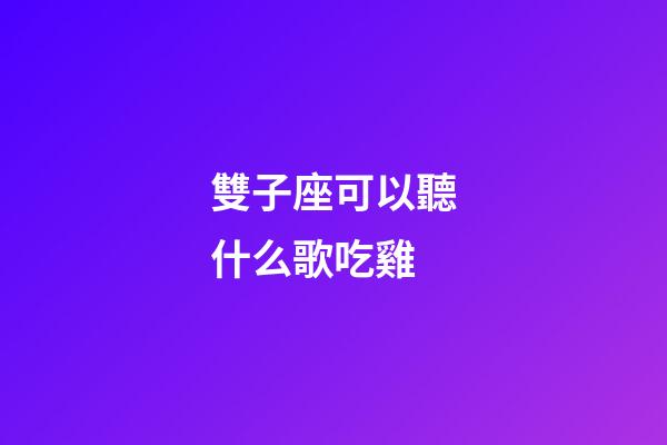 雙子座可以聽什么歌吃雞-第1張-星座運(yùn)勢(shì)-玄機(jī)派