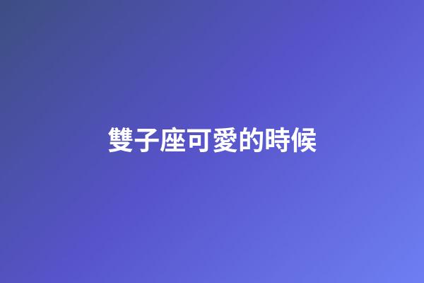 雙子座可愛的時候-第1張-星座運勢-玄機派