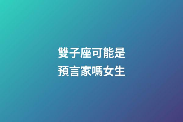 雙子座可能是預言家嗎女生