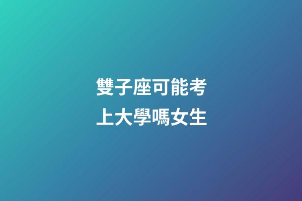 雙子座可能考上大學嗎女生