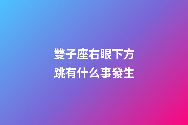 雙子座右眼下方跳有什么事發生-第1張-星座運勢-玄機派
