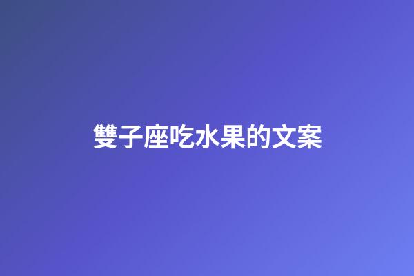 雙子座吃水果的文案-第1張-星座運勢-玄機(jī)派