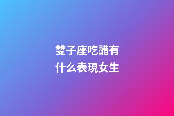 雙子座吃醋有什么表現女生-第1張-星座運勢-玄機派