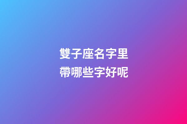 雙子座名字里帶哪些字好呢