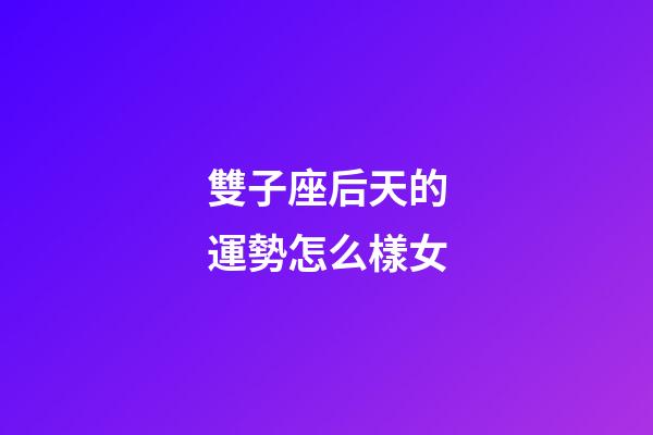 雙子座后天的運勢怎么樣女-第1張-星座運勢-玄機派