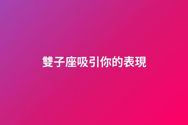 雙子座吸引你的表現-第1張-星座運勢-玄機派