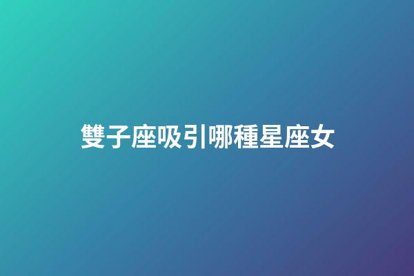 雙子座吸引哪種星座女-第1張-星座運勢-玄機派