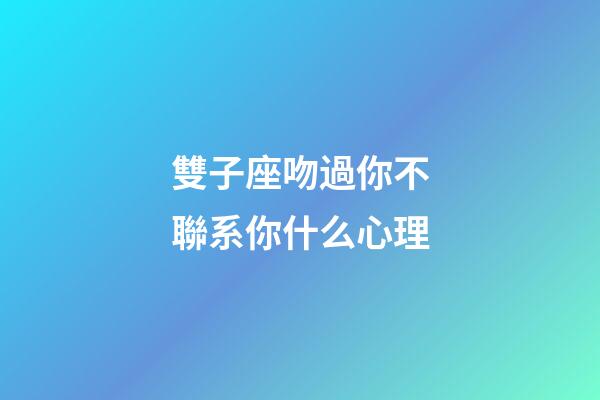雙子座吻過你不聯系你什么心理-第1張-星座運勢-玄機派