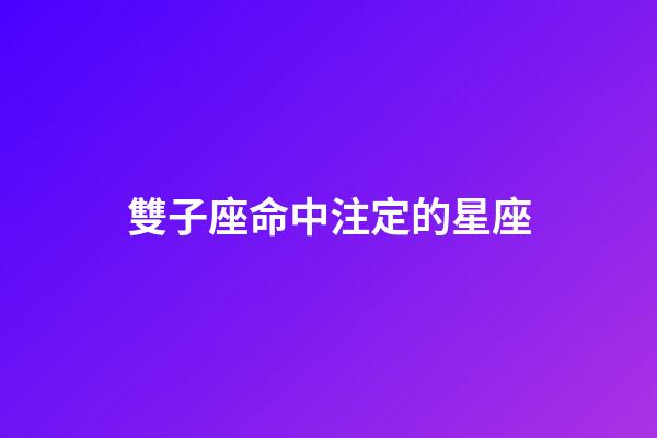 雙子座命中注定的星座-第1張-星座運勢-玄機派