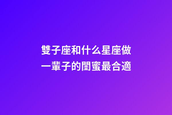 雙子座和什么星座做一輩子的閨蜜最合適-第1張-星座運勢-玄機派