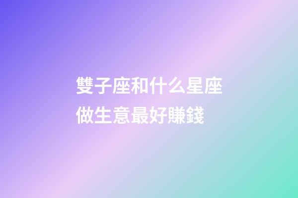 雙子座和什么星座做生意最好賺錢-第1張-星座運勢-玄機派