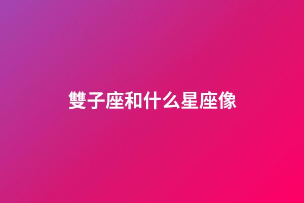 雙子座和什么星座像-第1張-星座運勢-玄機派
