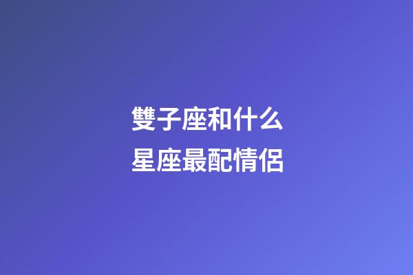 雙子座和什么星座最配情侶-第1張-星座運勢-玄機(jī)派