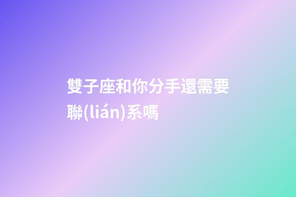 雙子座和你分手還需要聯(lián)系嗎-第1張-星座運(yùn)勢(shì)-玄機(jī)派