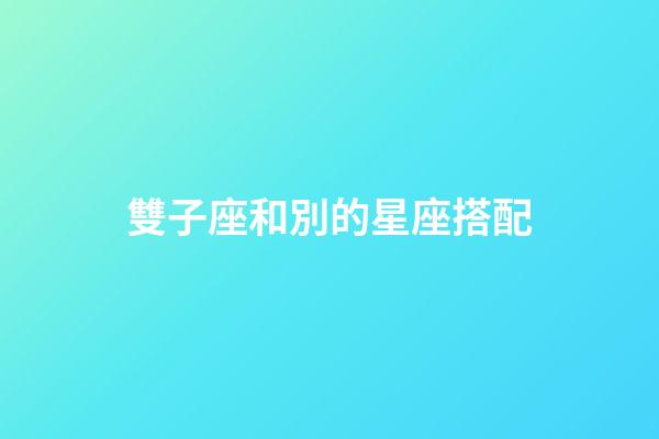 雙子座和別的星座搭配-第1張-星座運勢-玄機派
