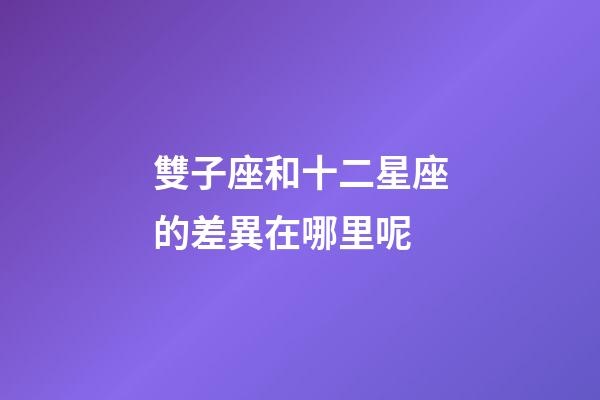 雙子座和十二星座的差異在哪里呢-第1張-星座運勢-玄機派