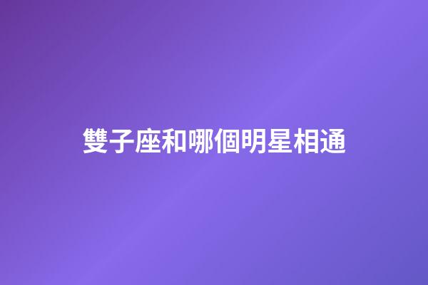 雙子座和哪個明星相通-第1張-星座運勢-玄機派