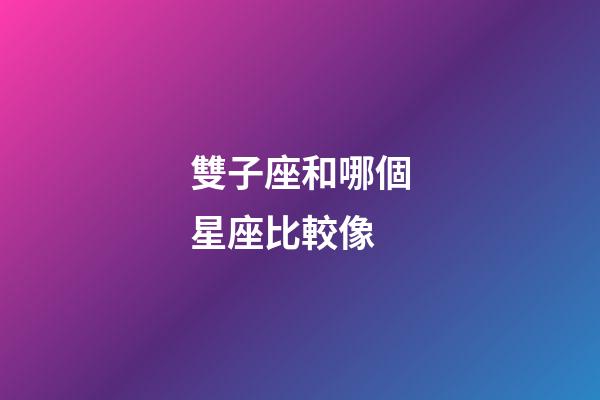 雙子座和哪個星座比較像-第1張-星座運勢-玄機派