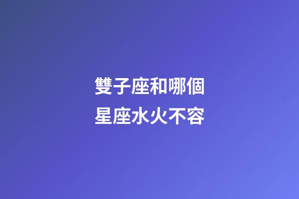 雙子座和哪個星座水火不容-第1張-星座運勢-玄機派