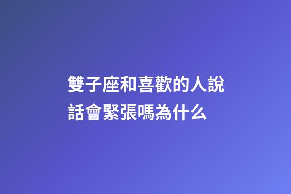 雙子座和喜歡的人說話會緊張嗎為什么-第1張-星座運勢-玄機派