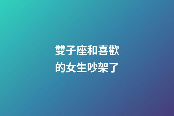 雙子座和喜歡的女生吵架了-第1張-星座運勢-玄機派