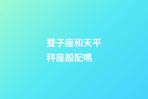 雙子座和天平秤座般配嗎