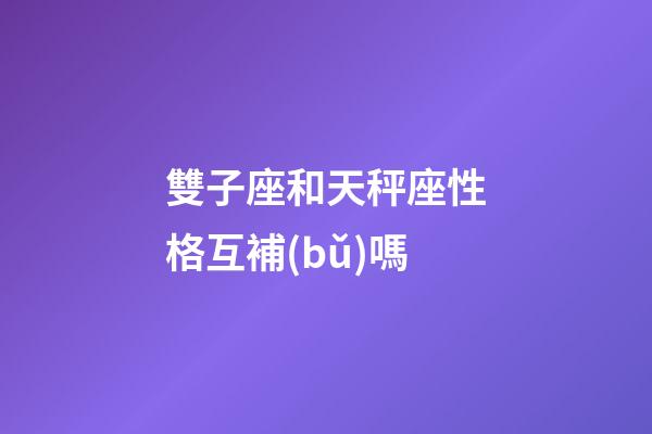 雙子座和天秤座性格互補(bǔ)嗎-第1張-星座運(yùn)勢(shì)-玄機(jī)派
