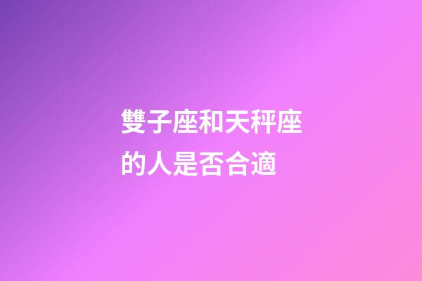 雙子座和天秤座的人是否合適-第1張-星座運勢-玄機派
