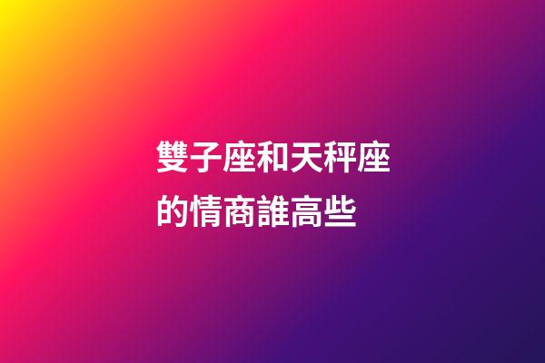 雙子座和天秤座的情商誰高些-第1張-星座運勢-玄機派