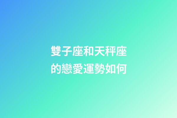 雙子座和天秤座的戀愛運勢如何-第1張-星座運勢-玄機派
