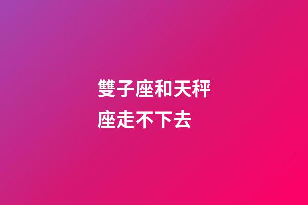 雙子座和天秤座走不下去-第1張-星座運勢-玄機派