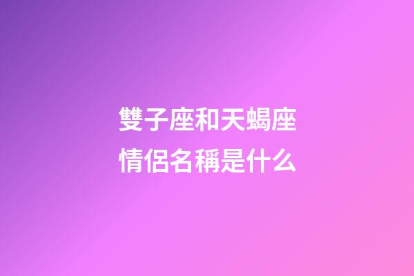 雙子座和天蝎座情侶名稱是什么-第1張-星座運勢-玄機派