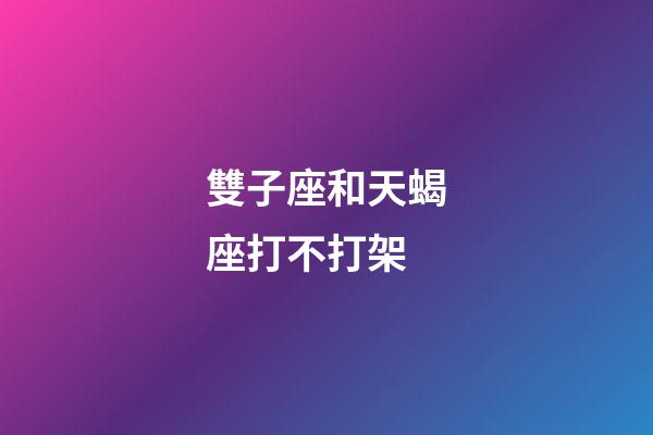 雙子座和天蝎座打不打架-第1張-星座運勢-玄機派