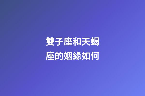 雙子座和天蝎座的姻緣如何-第1張-星座運勢-玄機派