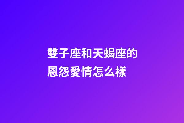 雙子座和天蝎座的恩怨愛情怎么樣-第1張-星座運勢-玄機派