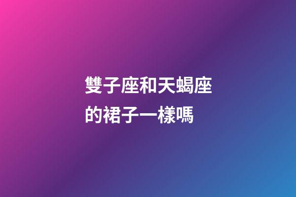 雙子座和天蝎座的裙子一樣嗎-第1張-星座運勢-玄機派