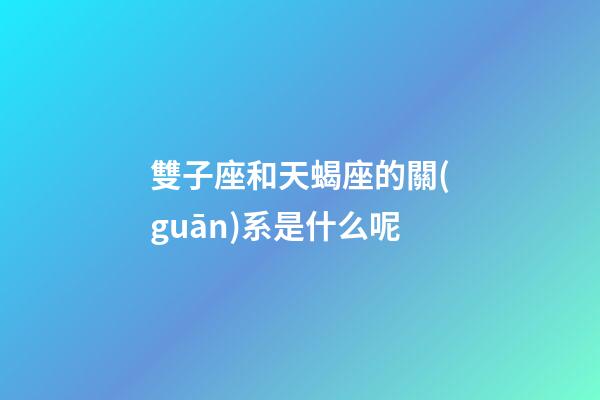 雙子座和天蝎座的關(guān)系是什么呢-第1張-星座運(yùn)勢(shì)-玄機(jī)派