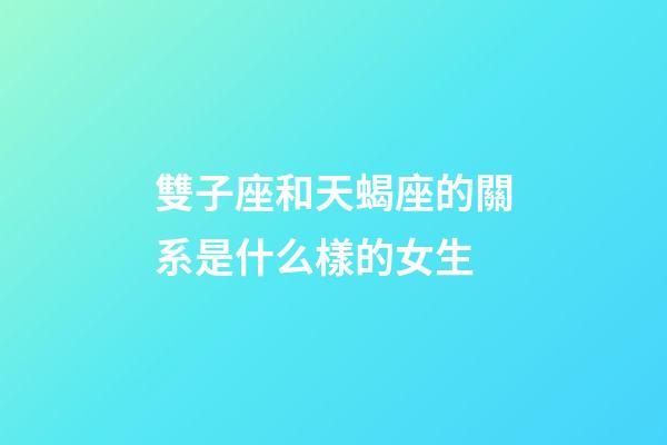雙子座和天蝎座的關系是什么樣的女生-第1張-星座運勢-玄機派