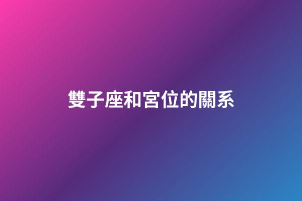 雙子座和宮位的關系-第1張-星座運勢-玄機派