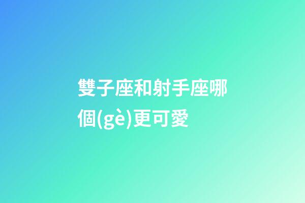 雙子座和射手座哪個(gè)更可愛-第1張-星座運(yùn)勢(shì)-玄機(jī)派
